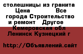 столешницы из гранита › Цена ­ 17 000 - Все города Строительство и ремонт » Другое   . Кемеровская обл.,Ленинск-Кузнецкий г.